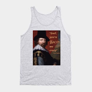 Gurl, you're Bacon me crazy - Francis Bacon - fun, philosophical design. Tank Top